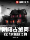 阴阳古董商:我只卖极阴之物
