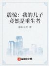 震惊:我的儿子竟然是重生者